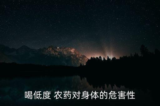 喝低度 農(nóng)藥對(duì)身體的危害性
