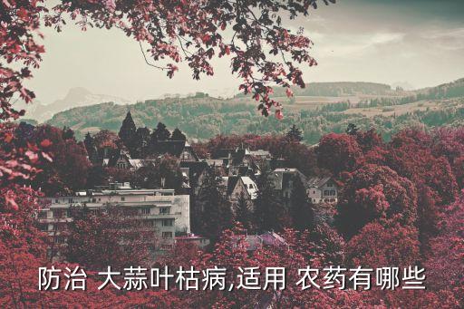 防治 大蒜葉枯病,適用 農藥有哪些