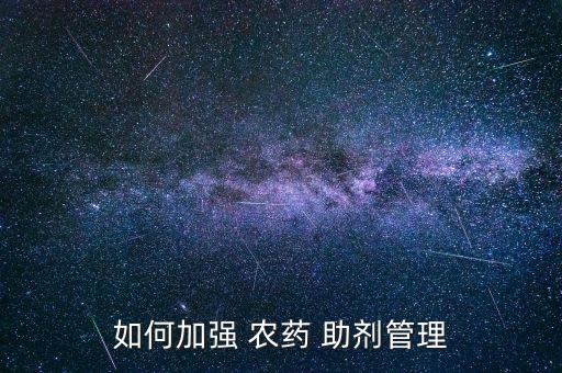 如何加強(qiáng) 農(nóng)藥 助劑管理