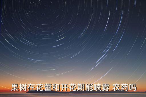 果樹在什么時候噴農藥,果樹什么時候噴石硫合劑