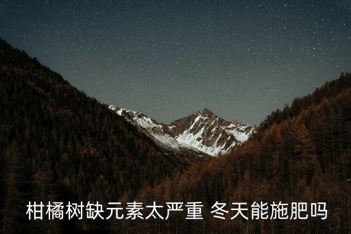  柑橘樹缺元素太嚴重 冬天能施肥嗎