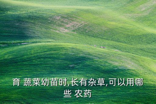 育 蔬菜幼苗時,長有雜草,可以用哪些 農藥
