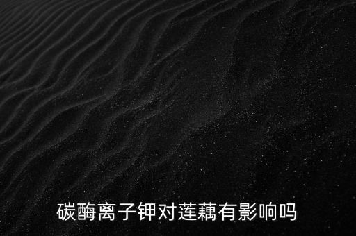 碳酶離子鉀對蓮藕有影響嗎