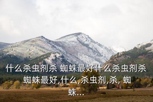 什么農藥藥蜘蛛,農藥對蜘蛛的影響