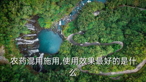  農藥混用施用,使用效果最好的是什么