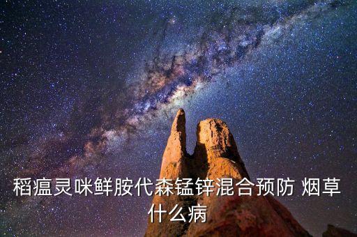 稻瘟靈咪鮮胺代森錳鋅混合預防 煙草什么病