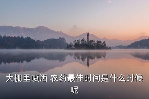 大棚里噴灑 農藥最佳時間是什么時候呢