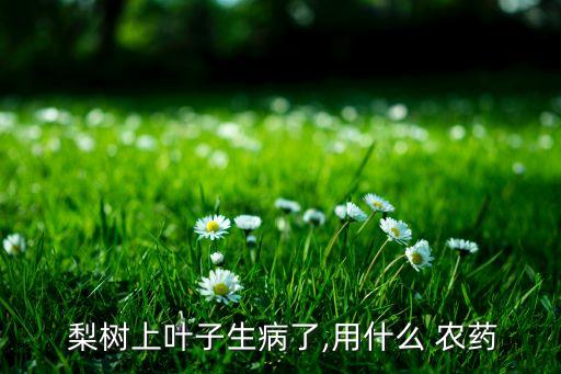 什么農藥能讓梨樹死亡快,梨樹打什么農藥最好