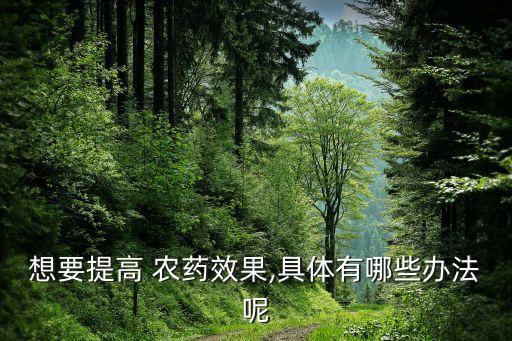 想要提高 農(nóng)藥效果,具體有哪些辦法呢