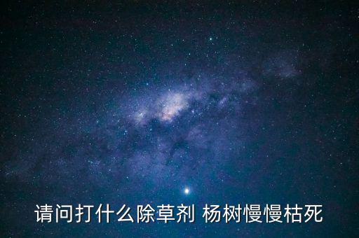什么農(nóng)藥能把楊樹治死,用什么方法能把楊樹治死