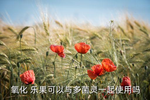  氧化 樂(lè)果可以與多菌靈一起使用嗎