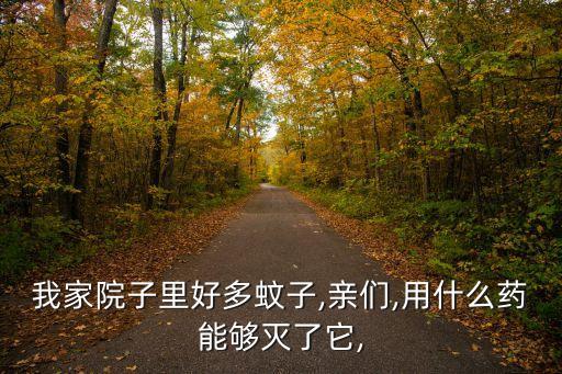我家院子里好多蚊子,親們,用什么藥能夠滅了它,