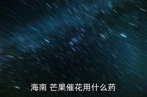 海南 芒果催花用什么藥