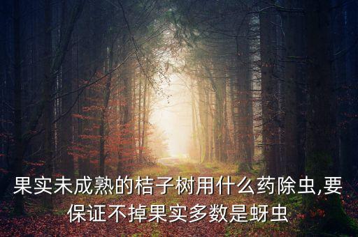 果實未成熟的桔子樹用什么藥除蟲,要保證不掉果實多數是蚜蟲