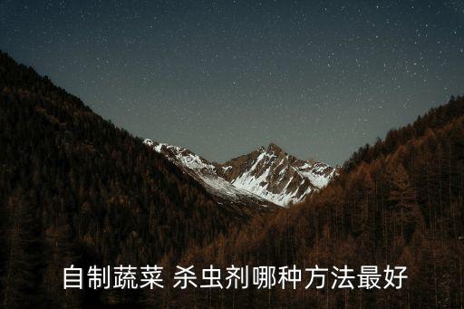 自制殺蟲劑可以做什么農(nóng)藥,種菜不用農(nóng)藥自制殺蟲劑