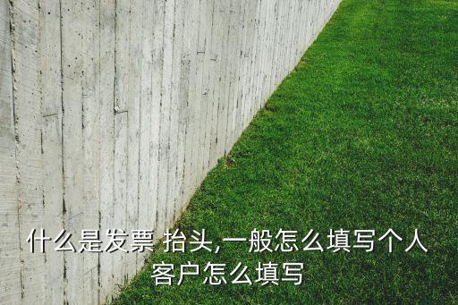 什么是發(fā)票 抬頭,一般怎么填寫個(gè)人客戶怎么填寫