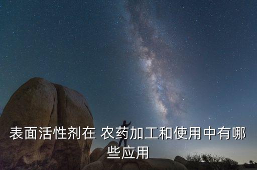 表面活性劑在 農藥加工和使用中有哪些應用
