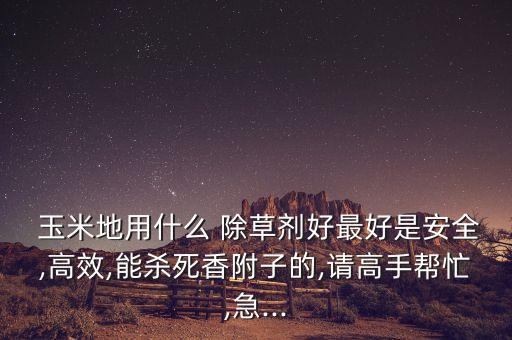 噴玉米地除草用什么農藥,玉米地除草什么藥最好
