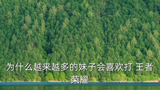 為什么越來越多的妹子會喜歡打 王者榮耀