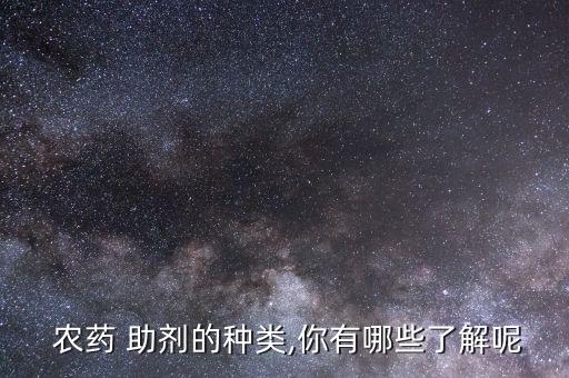  農(nóng)藥 助劑的種類,你有哪些了解呢