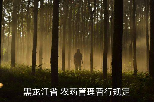 黑龍江省 農(nóng)藥管理暫行規(guī)定