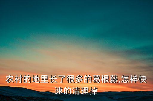 農村的地里長了很多的葛根藤,怎樣快速的清理掉