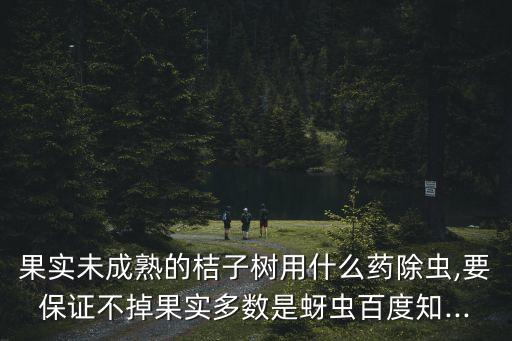 果實(shí)未成熟的桔子樹用什么藥除蟲,要保證不掉果實(shí)多數(shù)是蚜蟲百度知...
