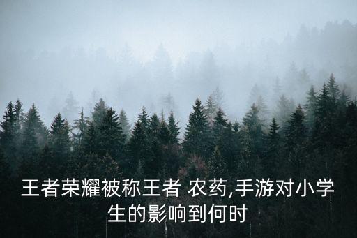 王者榮耀被稱王者 農(nóng)藥,手游對小學(xué)生的影響到何時(shí)