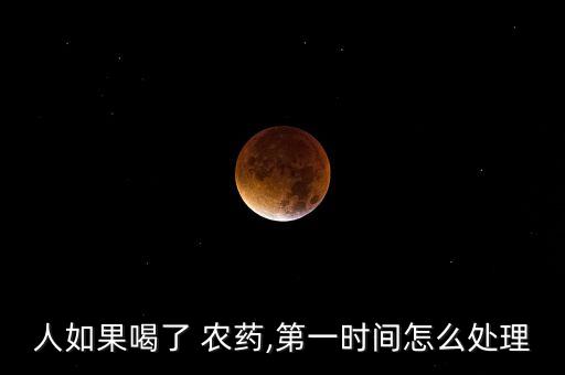 人如果喝了 農(nóng)藥,第一時(shí)間怎么處理