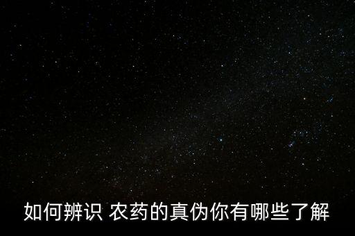 如何辨識 農(nóng)藥的真?zhèn)文阌心男┝私? class=