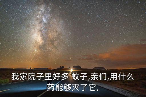 我家院子里好多 蚊子,親們,用什么藥能夠滅了它,