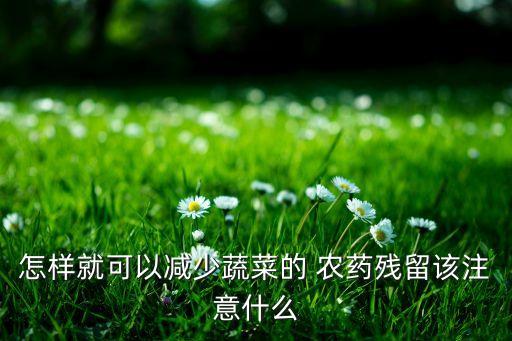 怎樣就可以減少蔬菜的 農藥殘留該注意什么
