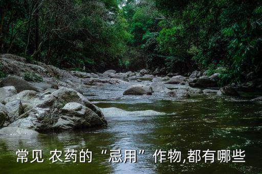 常見 農藥的“忌用”作物,都有哪些