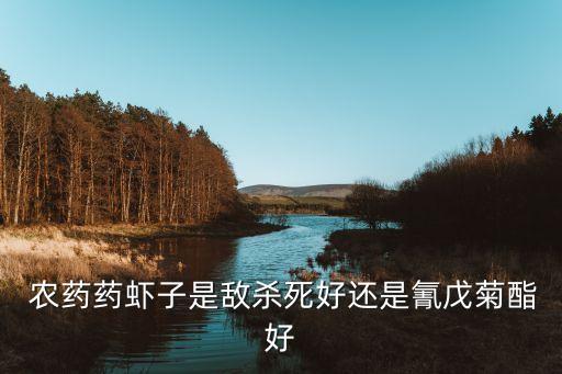  農藥藥蝦子是敵殺死好還是氰戊菊酯好