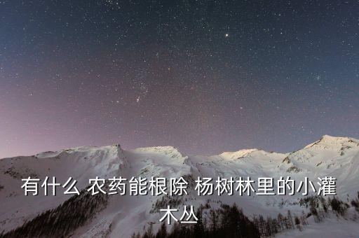 什么農(nóng)藥可殺死楊樹根子,用什么東西能把楊樹殺死