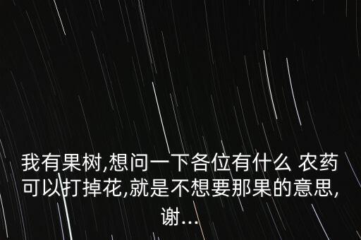 我有果樹(shù),想問(wèn)一下各位有什么 農(nóng)藥可以打掉花,就是不想要那果的意思,謝...