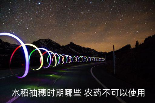  水稻抽穗時期哪些 農藥不可以使用