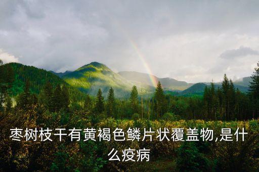 棗樹(shù)枝干有黃褐色鱗片狀覆蓋物,是什么疫病