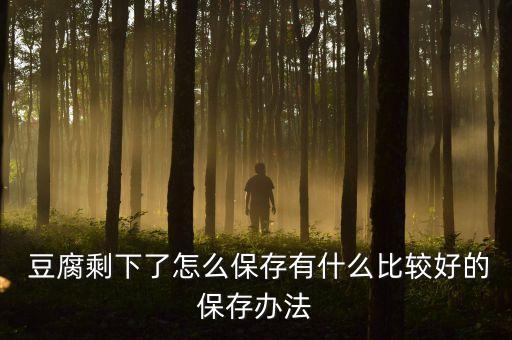  豆腐剩下了怎么保存有什么比較好的保存辦法