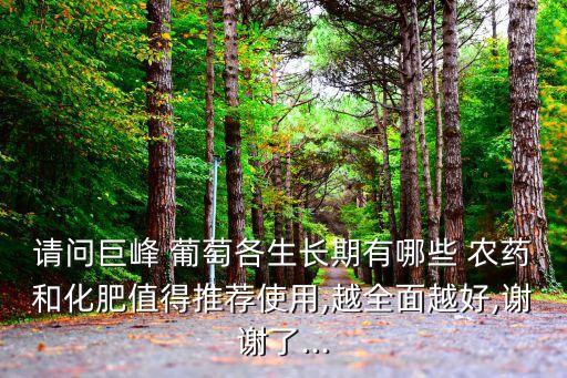 請問巨峰 葡萄各生長期有哪些 農藥和化肥值得推薦使用,越全面越好,謝謝了...