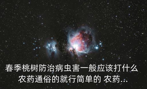 春季桃樹防治病蟲害一般應該打什么 農藥通俗的就行簡單的 農藥...