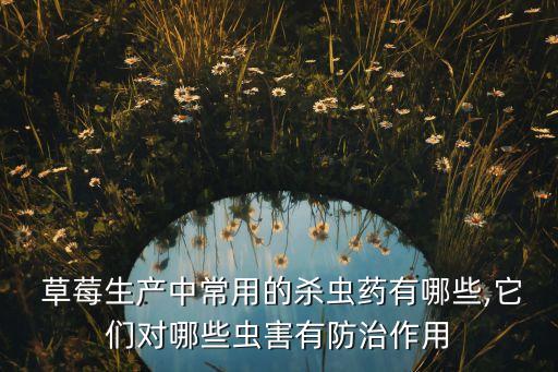  草莓生產中常用的殺蟲藥有哪些,它們對哪些蟲害有防治作用