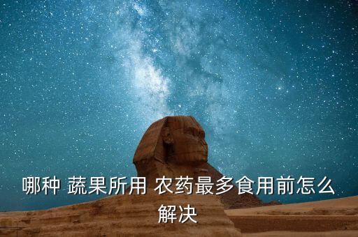 哪種 蔬果所用 農藥最多食用前怎么解決