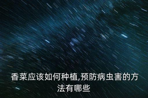  香菜應該如何種植,預防病蟲害的方法有哪些