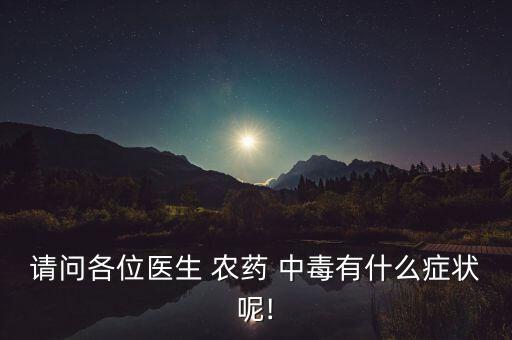 請(qǐng)問(wèn)各位醫(yī)生 農(nóng)藥 中毒有什么癥狀呢!