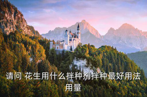 請問 花生用什么拌種劑拌種最好用法用量