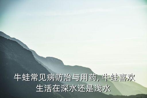  牛蛙常見病防治與用藥, 牛蛙喜歡生活在深水還是淺水