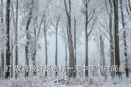 打 農(nóng)藥最好是選擇一天中哪個(gè)時(shí)間最佳