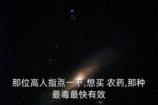 那位高人指點一下,想買 農藥,那種最毒最快有效