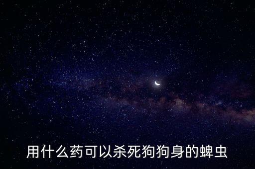 用什么藥可以殺死狗狗身的蜱蟲